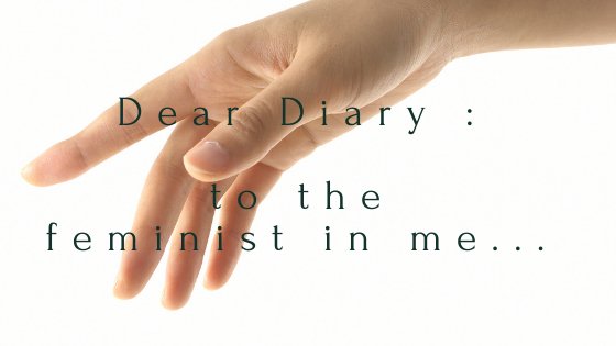 Dear Diary :: to the feminist in me... - Gressa Skin